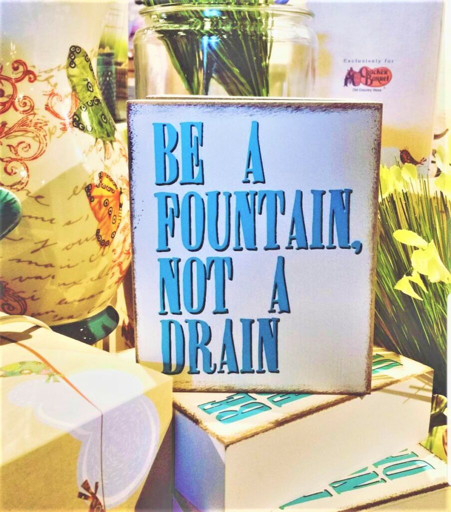 Be a fountain, not a drain.